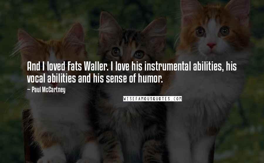 Paul McCartney Quotes: And I loved Fats Waller. I love his instrumental abilities, his vocal abilities and his sense of humor.