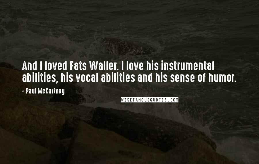 Paul McCartney Quotes: And I loved Fats Waller. I love his instrumental abilities, his vocal abilities and his sense of humor.