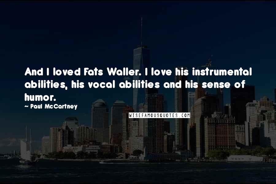 Paul McCartney Quotes: And I loved Fats Waller. I love his instrumental abilities, his vocal abilities and his sense of humor.