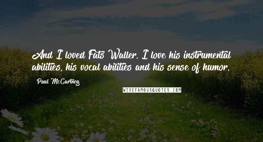 Paul McCartney Quotes: And I loved Fats Waller. I love his instrumental abilities, his vocal abilities and his sense of humor.