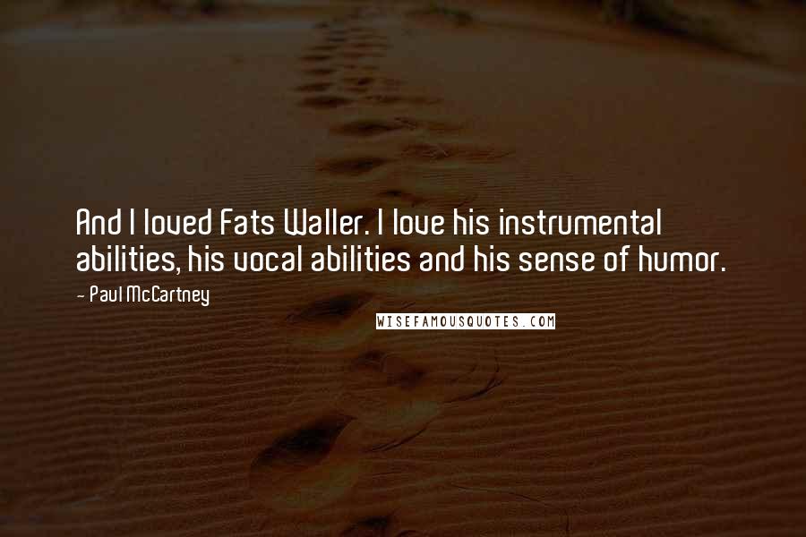 Paul McCartney Quotes: And I loved Fats Waller. I love his instrumental abilities, his vocal abilities and his sense of humor.