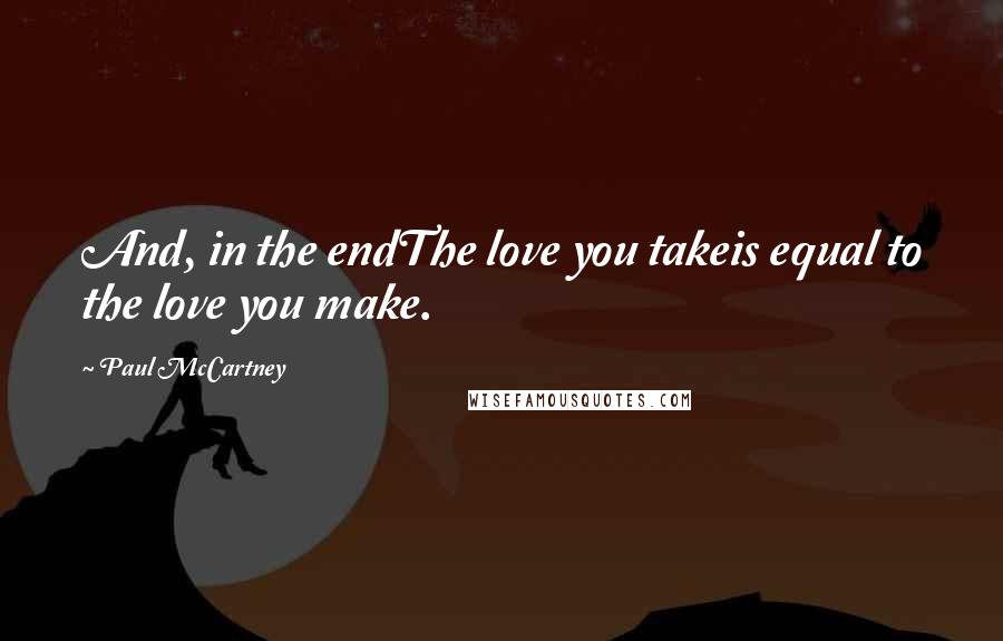 Paul McCartney Quotes: And, in the endThe love you takeis equal to the love you make.