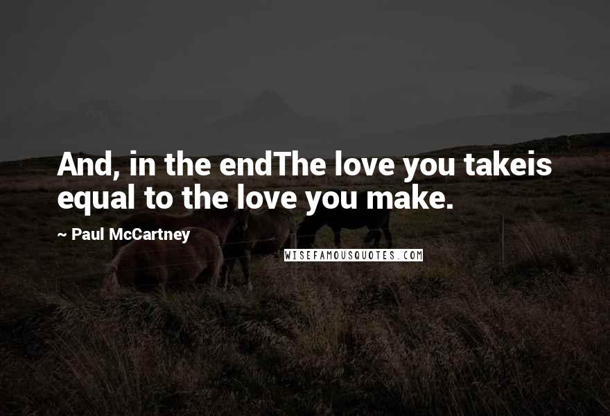 Paul McCartney Quotes: And, in the endThe love you takeis equal to the love you make.