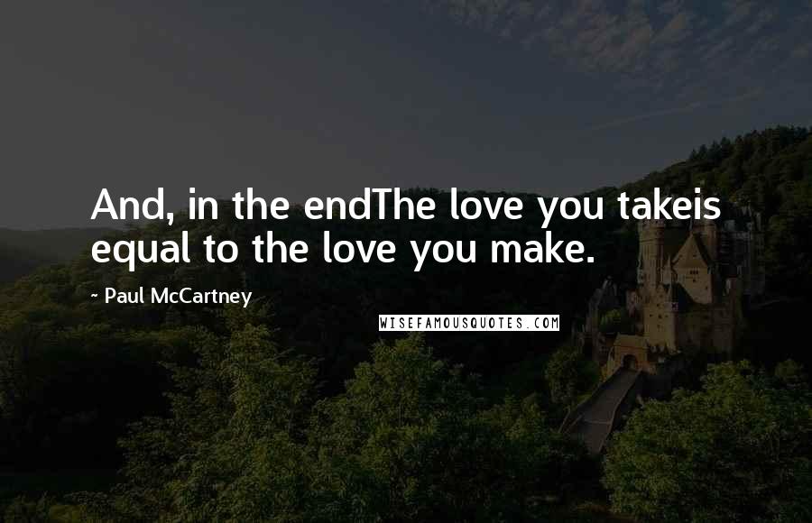 Paul McCartney Quotes: And, in the endThe love you takeis equal to the love you make.