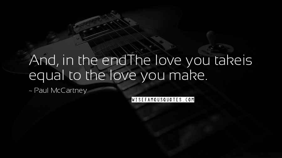 Paul McCartney Quotes: And, in the endThe love you takeis equal to the love you make.