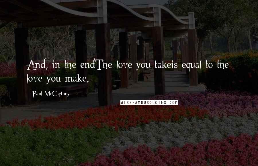 Paul McCartney Quotes: And, in the endThe love you takeis equal to the love you make.