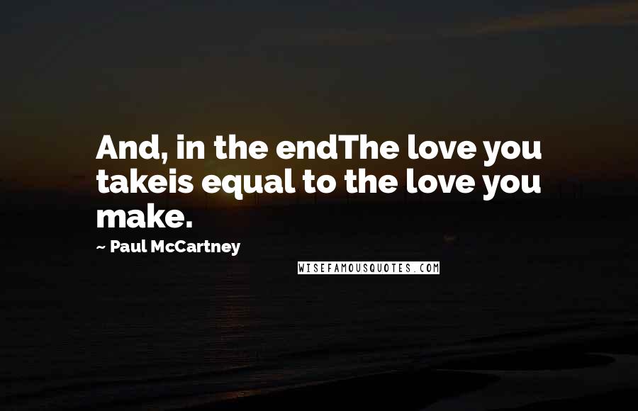 Paul McCartney Quotes: And, in the endThe love you takeis equal to the love you make.