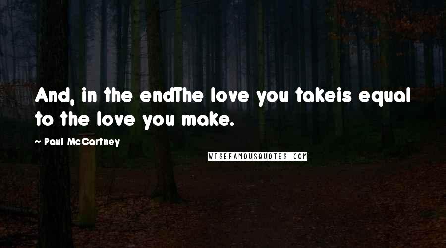 Paul McCartney Quotes: And, in the endThe love you takeis equal to the love you make.