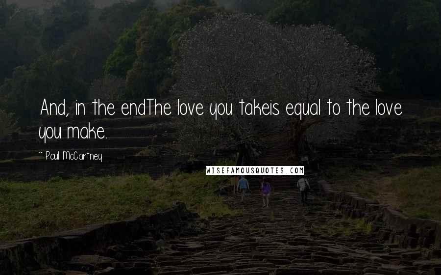 Paul McCartney Quotes: And, in the endThe love you takeis equal to the love you make.