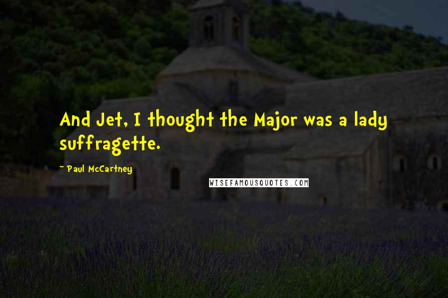 Paul McCartney Quotes: And Jet, I thought the Major was a lady suffragette.