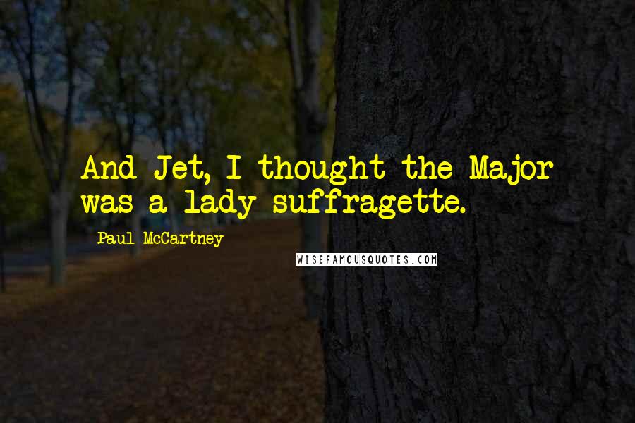 Paul McCartney Quotes: And Jet, I thought the Major was a lady suffragette.