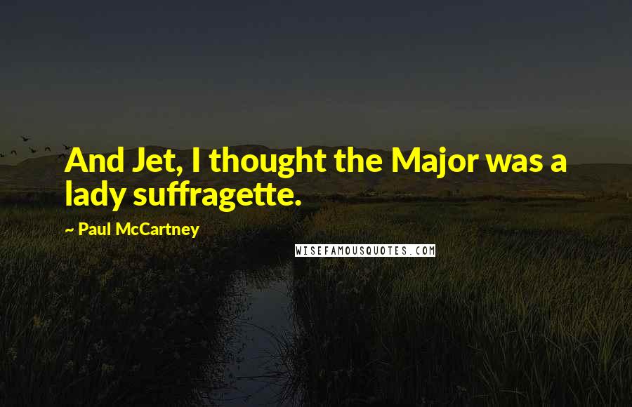 Paul McCartney Quotes: And Jet, I thought the Major was a lady suffragette.