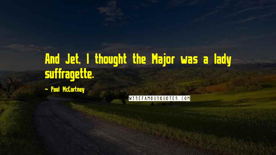 Paul McCartney Quotes: And Jet, I thought the Major was a lady suffragette.