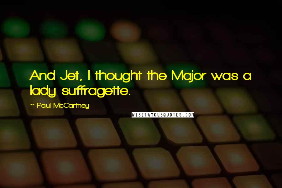 Paul McCartney Quotes: And Jet, I thought the Major was a lady suffragette.