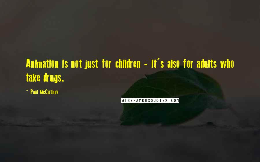 Paul McCartney Quotes: Animation is not just for children - it's also for adults who take drugs.