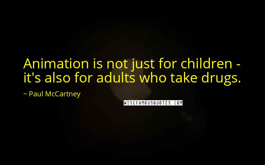 Paul McCartney Quotes: Animation is not just for children - it's also for adults who take drugs.
