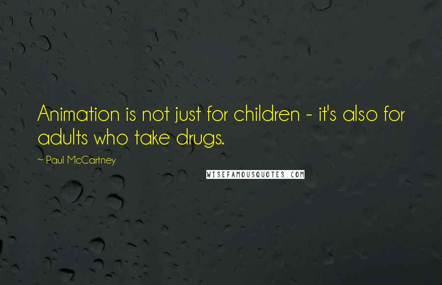 Paul McCartney Quotes: Animation is not just for children - it's also for adults who take drugs.