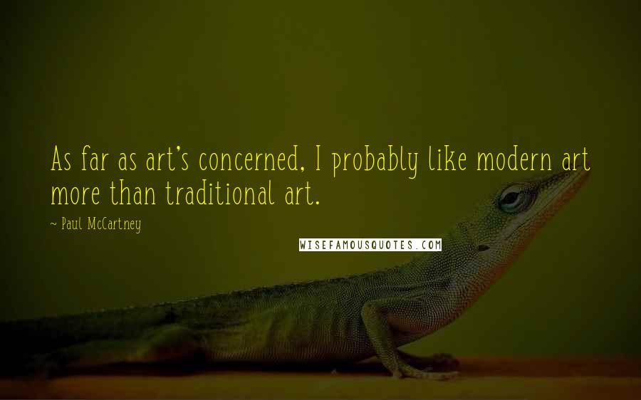 Paul McCartney Quotes: As far as art's concerned, I probably like modern art more than traditional art.