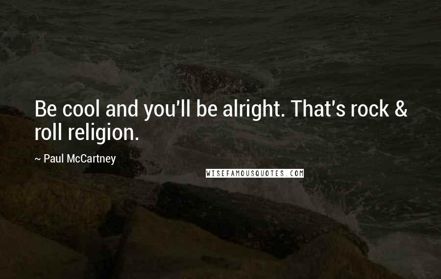 Paul McCartney Quotes: Be cool and you'll be alright. That's rock & roll religion.