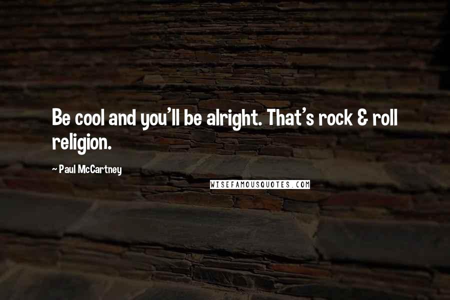Paul McCartney Quotes: Be cool and you'll be alright. That's rock & roll religion.