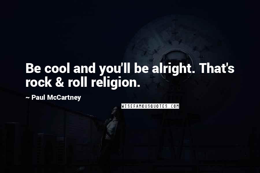 Paul McCartney Quotes: Be cool and you'll be alright. That's rock & roll religion.