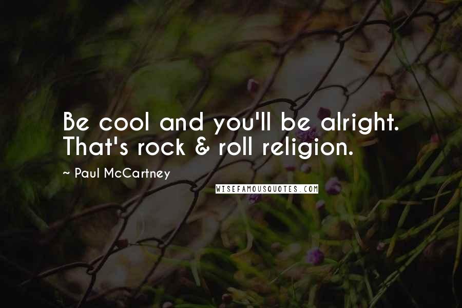 Paul McCartney Quotes: Be cool and you'll be alright. That's rock & roll religion.