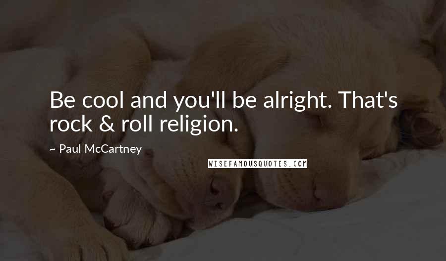 Paul McCartney Quotes: Be cool and you'll be alright. That's rock & roll religion.