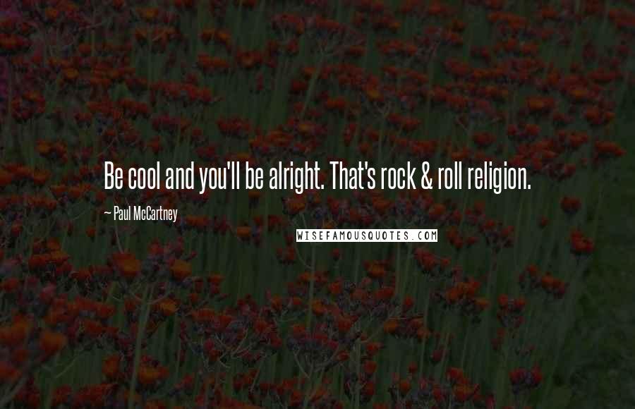 Paul McCartney Quotes: Be cool and you'll be alright. That's rock & roll religion.