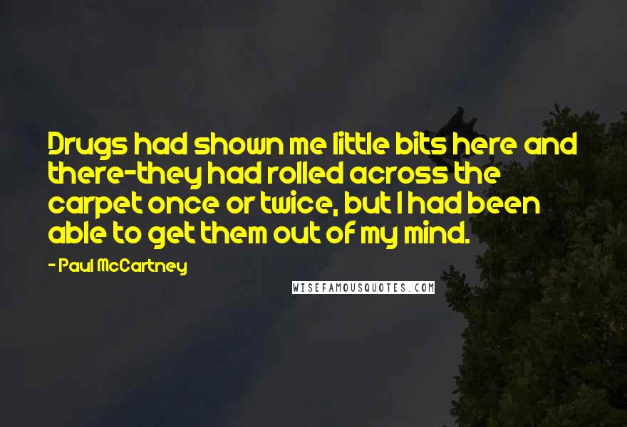 Paul McCartney Quotes: Drugs had shown me little bits here and there-they had rolled across the carpet once or twice, but I had been able to get them out of my mind.