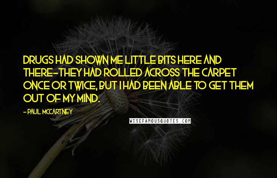 Paul McCartney Quotes: Drugs had shown me little bits here and there-they had rolled across the carpet once or twice, but I had been able to get them out of my mind.