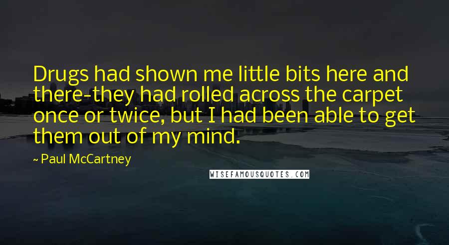 Paul McCartney Quotes: Drugs had shown me little bits here and there-they had rolled across the carpet once or twice, but I had been able to get them out of my mind.