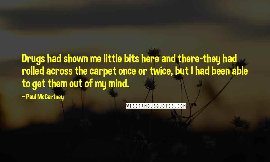 Paul McCartney Quotes: Drugs had shown me little bits here and there-they had rolled across the carpet once or twice, but I had been able to get them out of my mind.