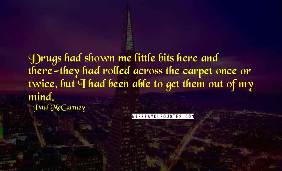 Paul McCartney Quotes: Drugs had shown me little bits here and there-they had rolled across the carpet once or twice, but I had been able to get them out of my mind.