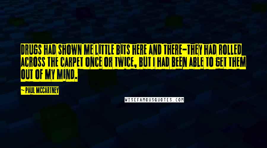 Paul McCartney Quotes: Drugs had shown me little bits here and there-they had rolled across the carpet once or twice, but I had been able to get them out of my mind.