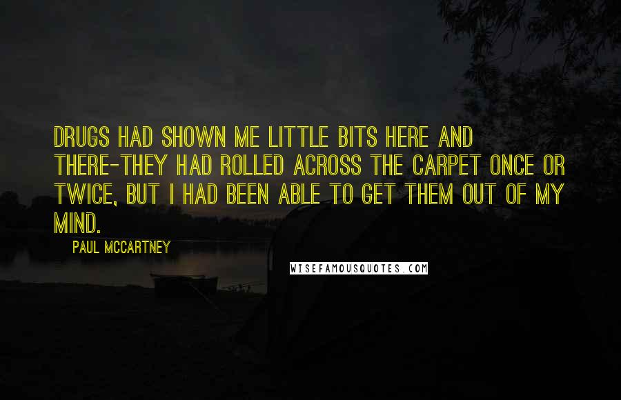 Paul McCartney Quotes: Drugs had shown me little bits here and there-they had rolled across the carpet once or twice, but I had been able to get them out of my mind.