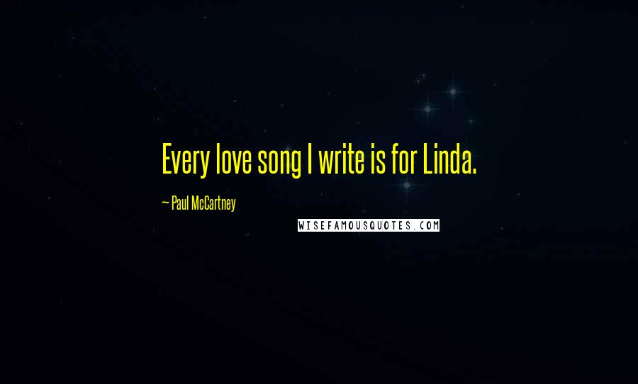 Paul McCartney Quotes: Every love song I write is for Linda.