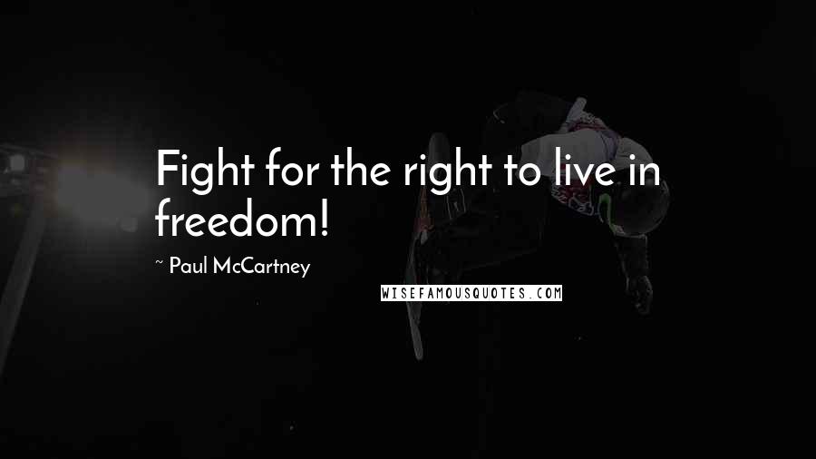 Paul McCartney Quotes: Fight for the right to live in freedom!