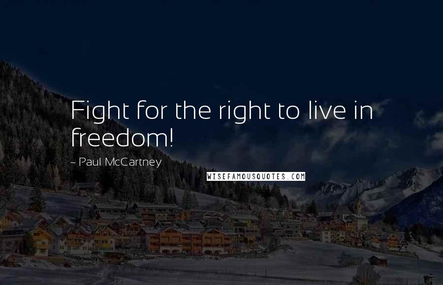 Paul McCartney Quotes: Fight for the right to live in freedom!