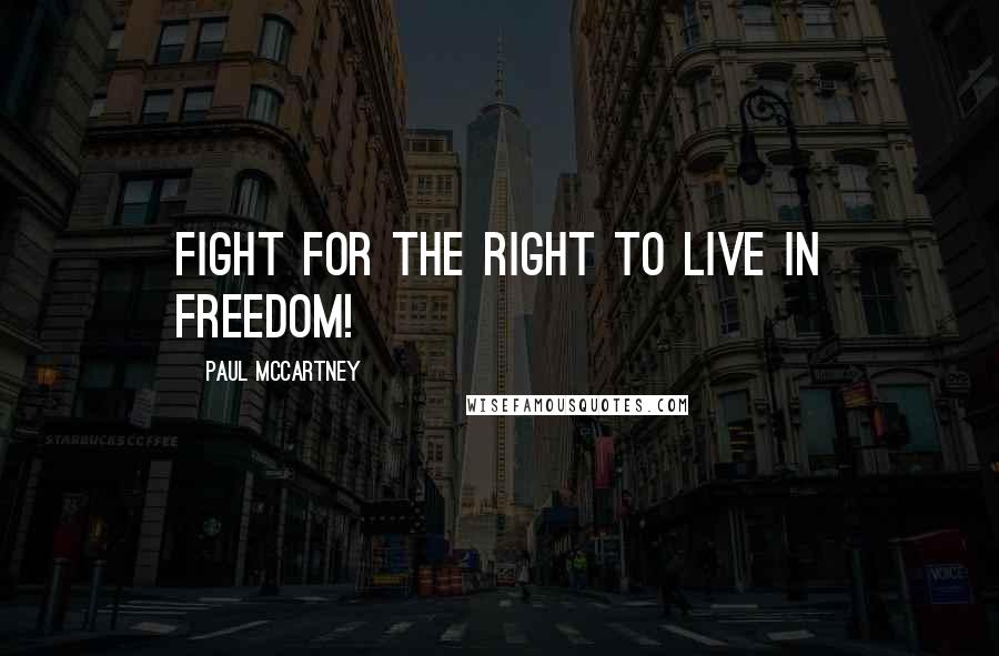 Paul McCartney Quotes: Fight for the right to live in freedom!