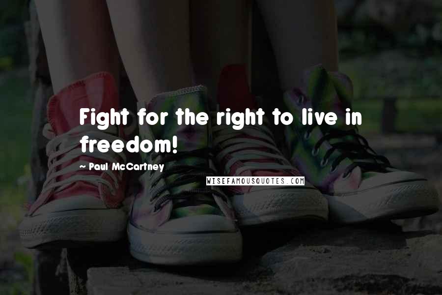 Paul McCartney Quotes: Fight for the right to live in freedom!
