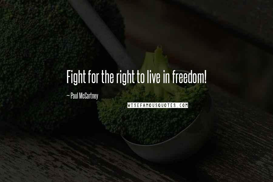 Paul McCartney Quotes: Fight for the right to live in freedom!