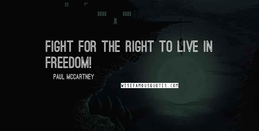 Paul McCartney Quotes: Fight for the right to live in freedom!