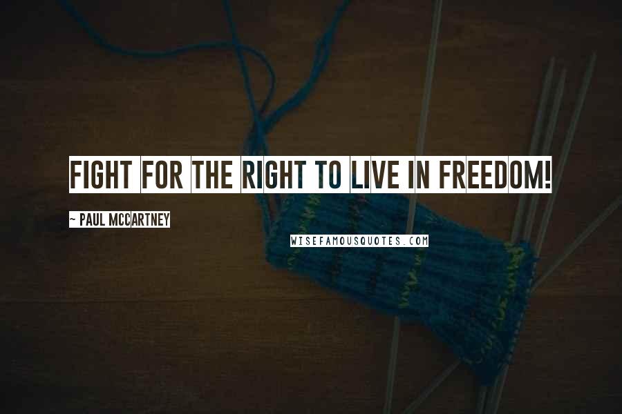 Paul McCartney Quotes: Fight for the right to live in freedom!