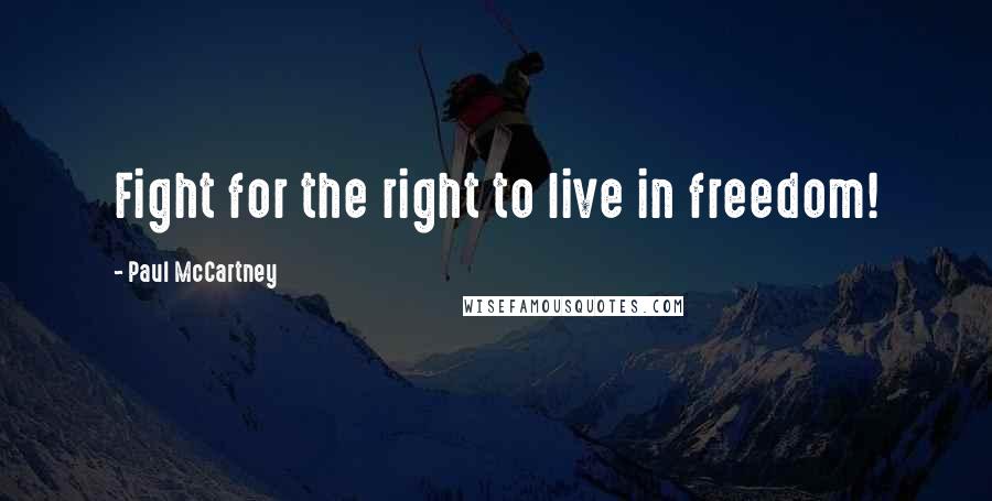 Paul McCartney Quotes: Fight for the right to live in freedom!