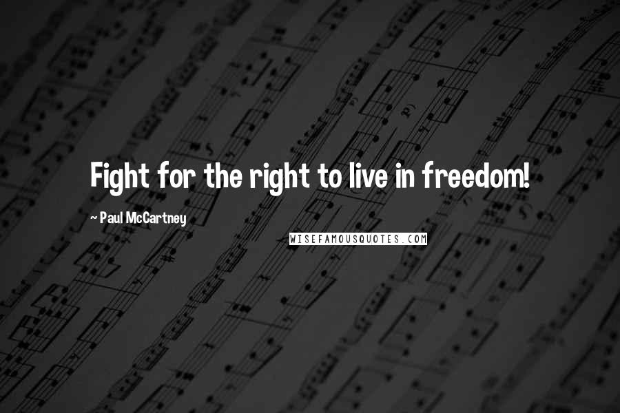 Paul McCartney Quotes: Fight for the right to live in freedom!