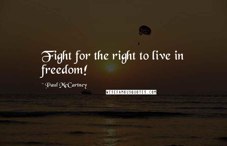 Paul McCartney Quotes: Fight for the right to live in freedom!