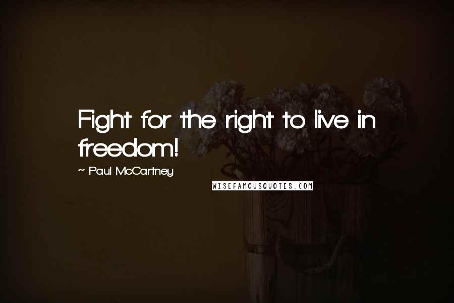 Paul McCartney Quotes: Fight for the right to live in freedom!