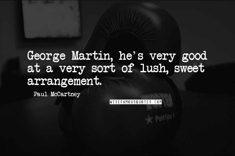 Paul McCartney Quotes: George Martin, he's very good at a very sort of lush, sweet arrangement.