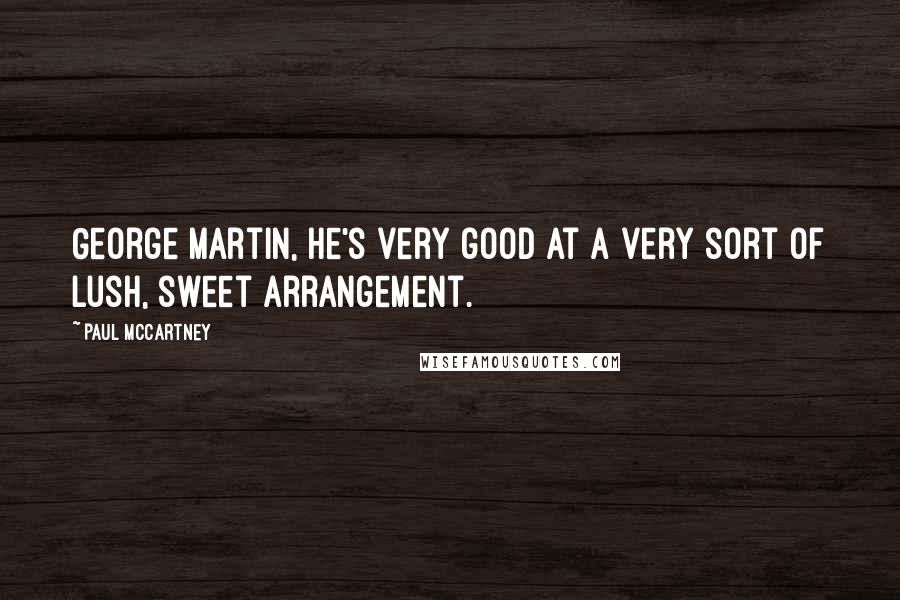 Paul McCartney Quotes: George Martin, he's very good at a very sort of lush, sweet arrangement.