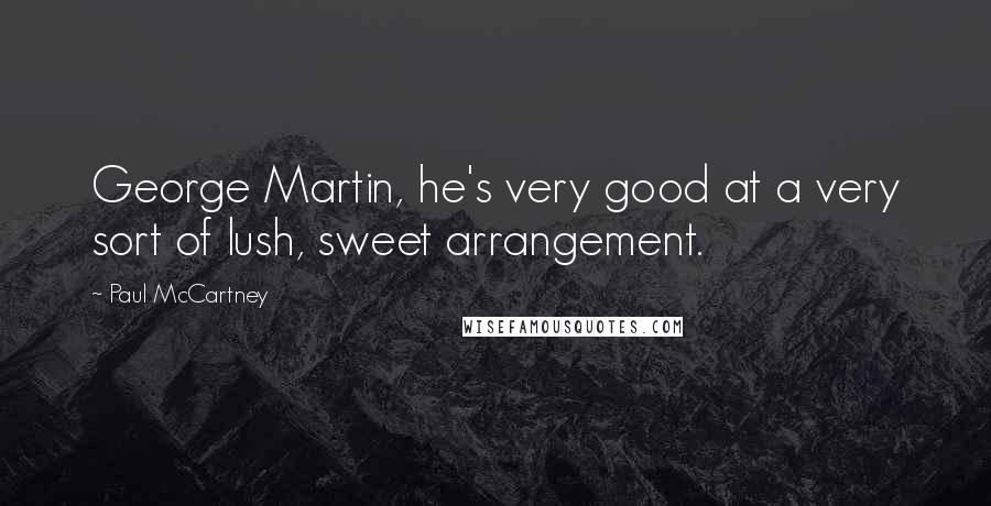 Paul McCartney Quotes: George Martin, he's very good at a very sort of lush, sweet arrangement.